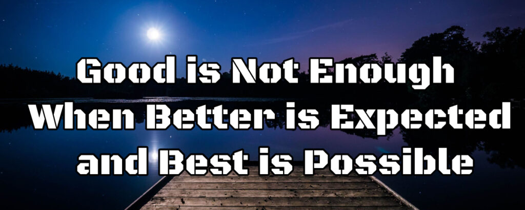 Good is not enough when better is expected and Best is possible.